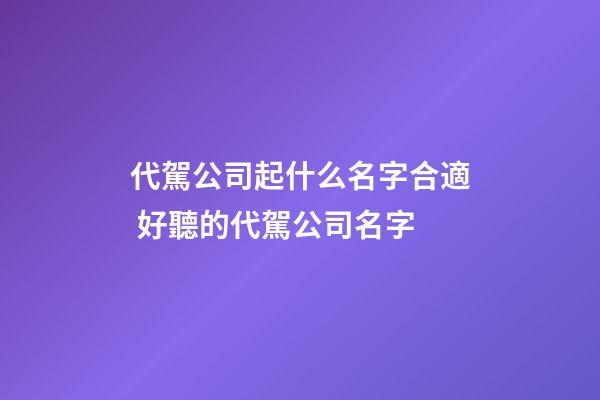 代駕公司起什么名字合適 好聽的代駕公司名字